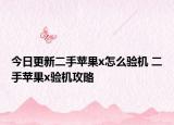 今日更新二手苹果x怎么验机 二手苹果x验机攻略