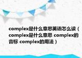 complex是什么意思英语怎么读（complex是什么意思 complex的音标 complex的用法）