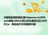 中国电影网的网址是httpwww.m1905.com网站1905之所以命名是因为在1905年()a  .电影诞生并传播到中国