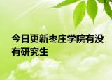 今日更新枣庄学院有没有研究生