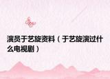 演员于艺旋资料（于艺旋演过什么电视剧）