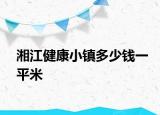 湘江健康小镇多少钱一平米