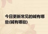 今日更新常见的碱有哪些(碱有哪些)