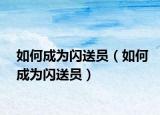 如何成为闪送员（如何成为闪送员）