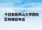 今日更新燕山大学西校区有哪些专业