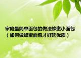 家庭最简单面包的做法蜂蜜小面包（如何做蜂蜜面包才好吃优质）