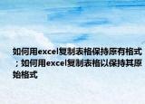 如何用excel复制表格保持原有格式；如何用excel复制表格以保持其原始格式