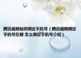 腾讯视频如何绑定手机号（腾讯视频绑定手机号在哪 怎么绑定手机号介绍）