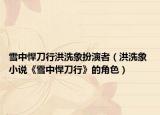 雪中悍刀行洪洗象扮演者（洪洗象 小说《雪中悍刀行》的角色）