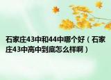 石家庄43中和44中哪个好（石家庄43中高中到底怎么样啊）