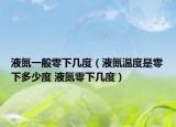 液氮一般零下几度（液氮温度是零下多少度 液氮零下几度）