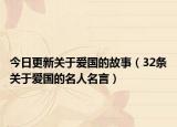 今日更新关于爱国的故事（32条关于爱国的名人名言）