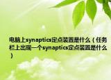 电脑上synaptics定点装置是什么（任务栏上出现一个synaptics定点装置是什么）