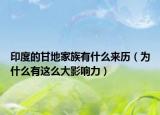 印度的甘地家族有什么来历（为什么有这么大影响力）