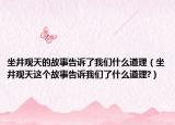 坐井观天的故事告诉了我们什么道理（坐井观天这个故事告诉我们了什么道理?）