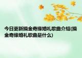 今日更新摘金奇缘婚礼歌曲介绍(摘金奇缘婚礼歌曲是什么)