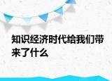 知识经济时代给我们带来了什么