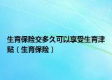 生育保险交多久可以享受生育津贴（生育保险）