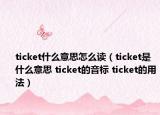 ticket什么意思怎么读（ticket是什么意思 ticket的音标 ticket的用法）
