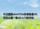 今日更新vivoY31s标准版是5G手机么是一款5G入门级手机