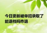 今日更新被单招录取了能退档吗咋退