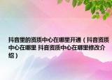 抖音里的资质中心在哪里开通（抖音资质中心在哪里 抖音资质中心在哪里修改介绍）