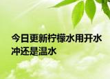 今日更新柠檬水用开水冲还是温水