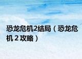 恐龙危机2结局（恐龙危机２攻略）