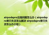airpodspro出现问题怎么办（airpodspro单只失灵怎么解决 airpodspro单只失灵怎么办介绍）