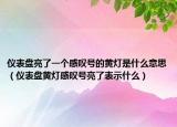 仪表盘亮了一个感叹号的黄灯是什么意思（仪表盘黄灯感叹号亮了表示什么）