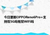 今日更新OPPOReno6Pro+支持双5G吗有双WiFi吗