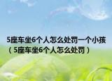 5座车坐6个人怎么处罚一个小孩（5座车坐6个人怎么处罚）