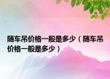 随车吊价格一般是多少（随车吊价格一般是多少）
