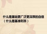 什么是基础更广泛更深厚的自信（什么是基准利率）