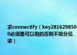 求connectify（key2816298500必须是可以用的否则不给分见谅）