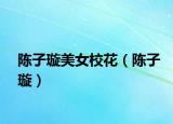 陈子璇美女校花（陈子璇）
