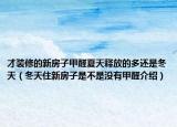 才装修的新房子甲醛夏天释放的多还是冬天（冬天住新房子是不是没有甲醛介绍）