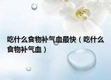 吃什么食物补气血最快（吃什么食物补气血）