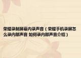 荣耀录制屏幕内录声音（荣耀手机录屏怎么录内部声音 如何录内部声音介绍）
