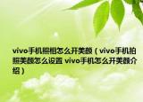 vivo手机照相怎么开美颜（vivo手机拍照美颜怎么设置 vivo手机怎么开美颜介绍）
