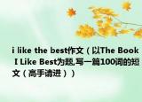i like the best作文（以The Book I Like Best为题,写一篇100词的短文（高手请进））