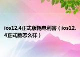 ios12.4正式版耗电利害（ios12.4正式版怎么样）