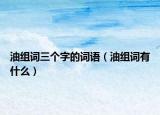 油组词三个字的词语（油组词有什么）