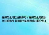 探探怎么可以注销账号（探探怎么彻底永久注销账号 探探帐号如何彻底注销介绍）