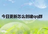 今日更新怎么创建qq群