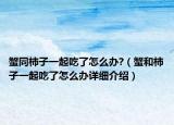 蟹同柿子一起吃了怎么办?（蟹和柿子一起吃了怎么办详细介绍）