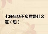 七瑾年华不负君是什么意（思）