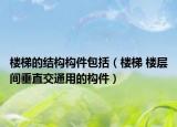 楼梯的结构构件包括（楼梯 楼层间垂直交通用的构件）
