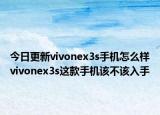今日更新vivonex3s手机怎么样vivonex3s这款手机该不该入手