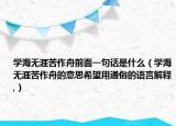 学海无涯苦作舟前面一句话是什么（学海无涯苦作舟的意思希望用通俗的语言解释,）